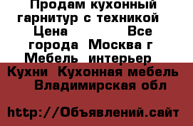 Продам кухонный гарнитур с техникой › Цена ­ 25 000 - Все города, Москва г. Мебель, интерьер » Кухни. Кухонная мебель   . Владимирская обл.